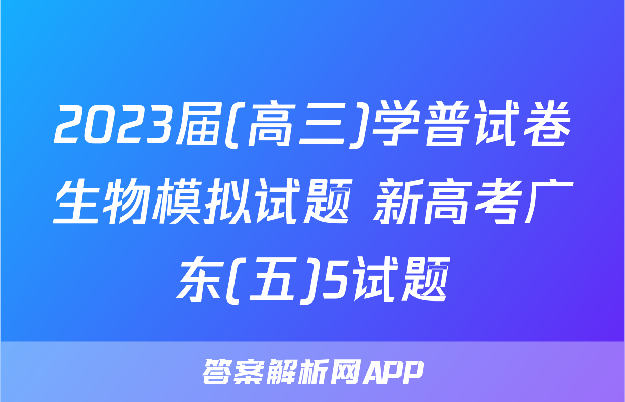 2023届(高三)学普试卷生物模拟试题 新高考广东(五)5试题