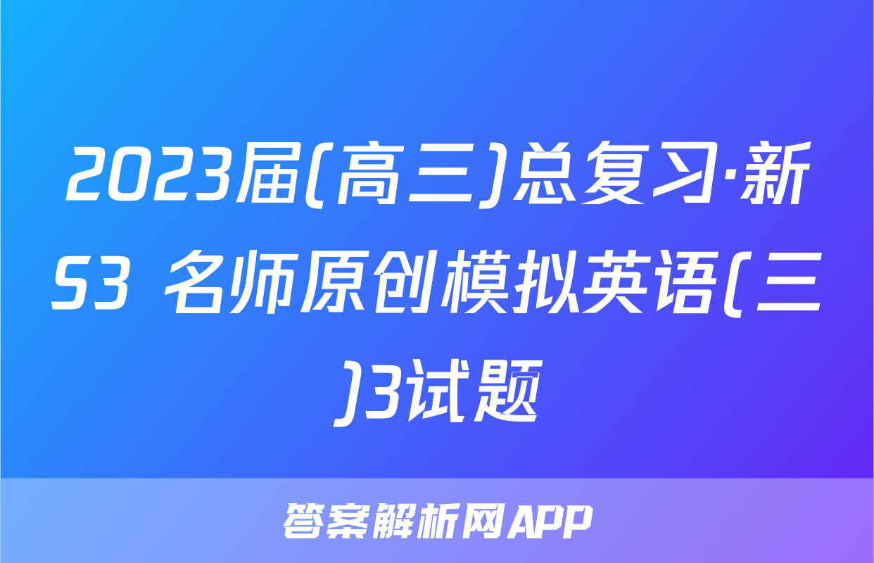 2023届(高三)总复习·新S3 名师原创模拟英语(三)3试题