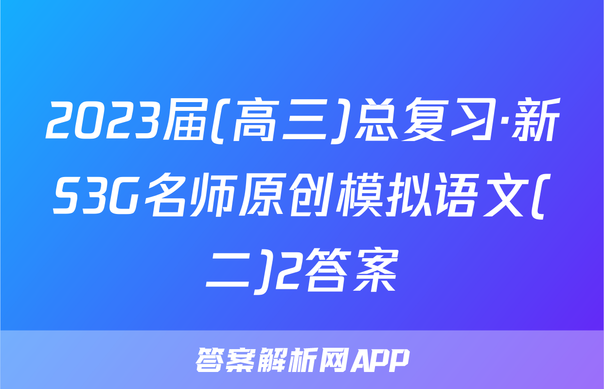 2023届(高三)总复习·新S3G名师原创模拟语文(二)2答案