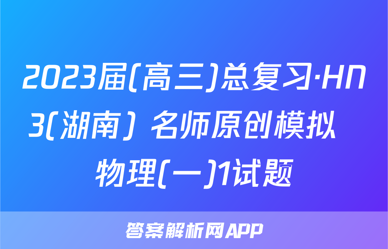 2023届(高三)总复习·HN3(湖南) 名师原创模拟  物理(一)1试题