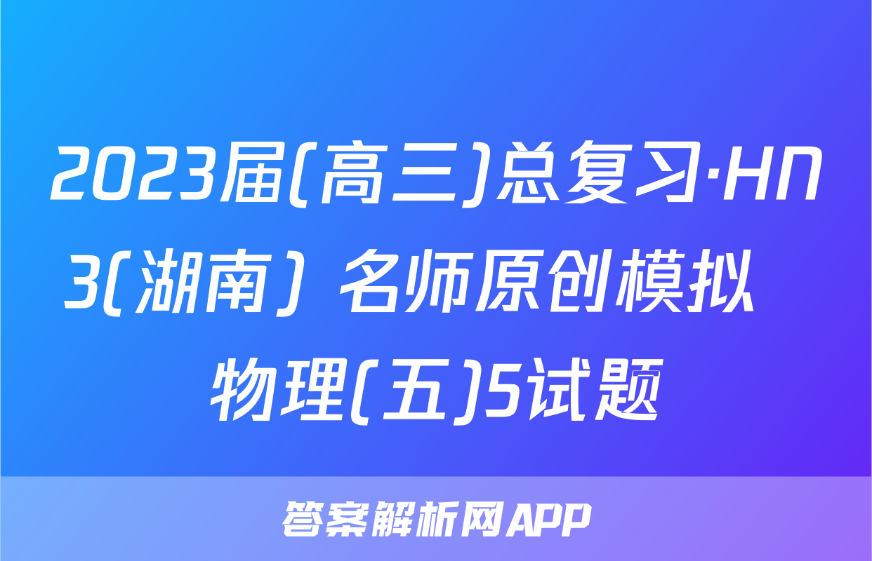 2023届(高三)总复习·HN3(湖南) 名师原创模拟  物理(五)5试题