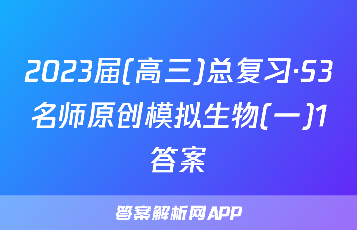 2023届(高三)总复习·S3名师原创模拟生物(一)1答案