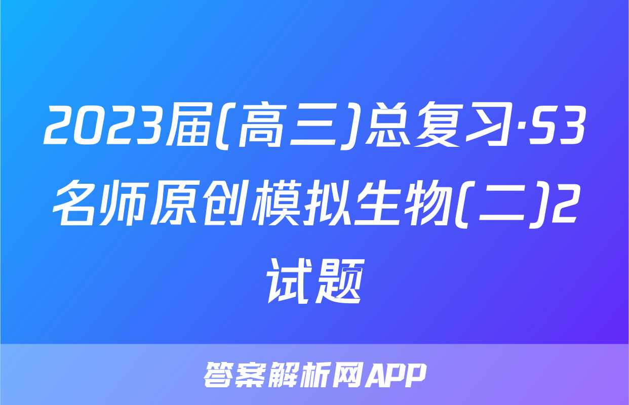 2023届(高三)总复习·S3名师原创模拟生物(二)2试题