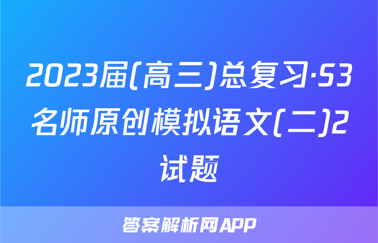 2023届(高三)总复习·S3名师原创模拟语文(二)2试题