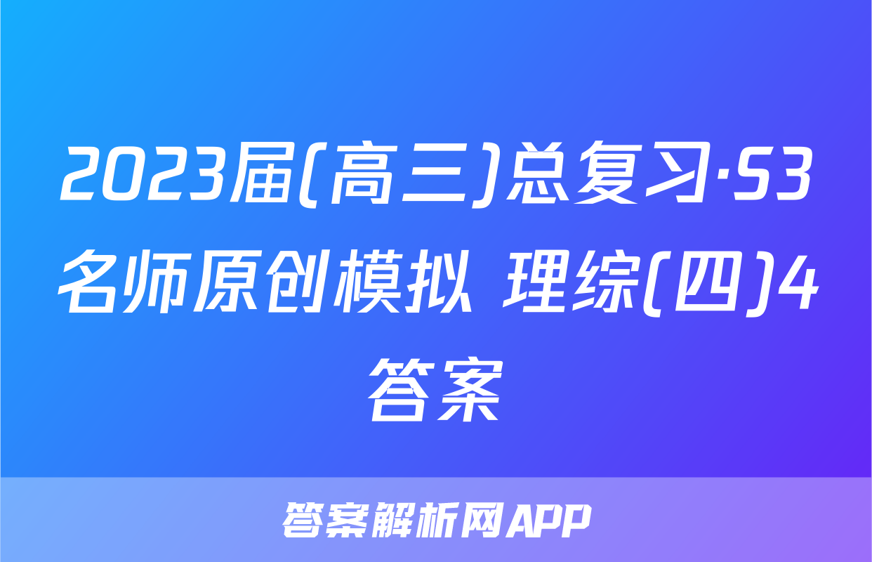 2023届(高三)总复习·S3名师原创模拟 理综(四)4答案