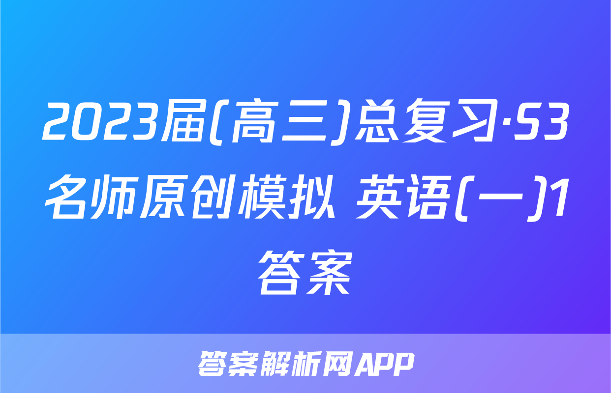 2023届(高三)总复习·S3名师原创模拟 英语(一)1答案