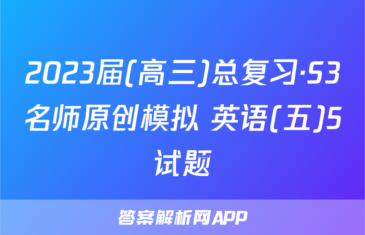 2023届(高三)总复习·S3名师原创模拟 英语(五)5试题