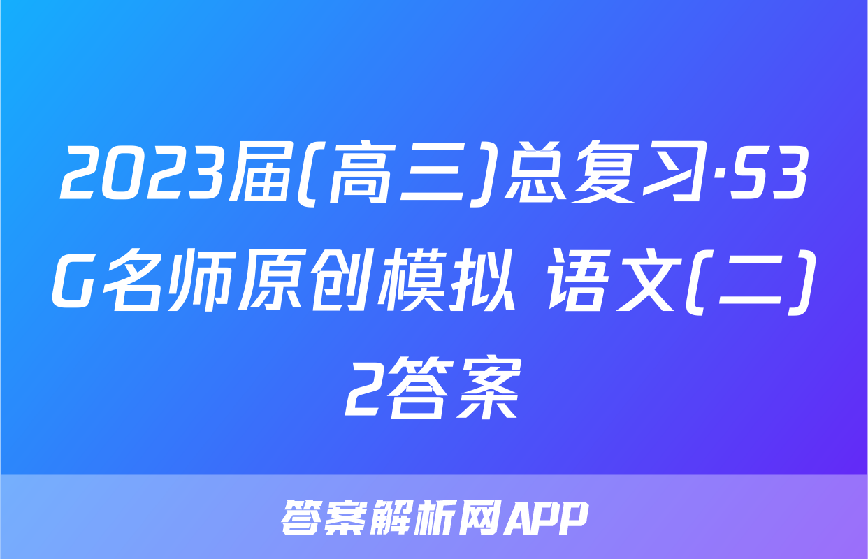 2023届(高三)总复习·S3G名师原创模拟 语文(二)2答案