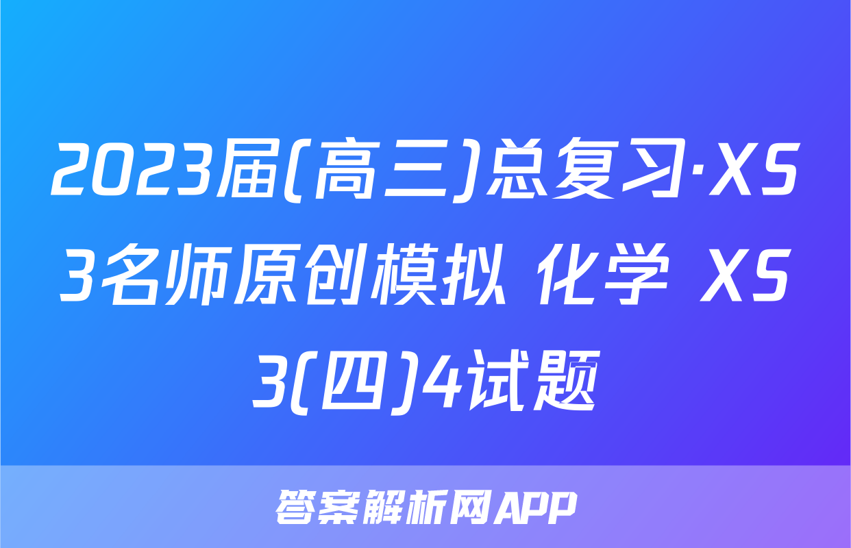 2023届(高三)总复习·XS3名师原创模拟 化学 XS3(四)4试题