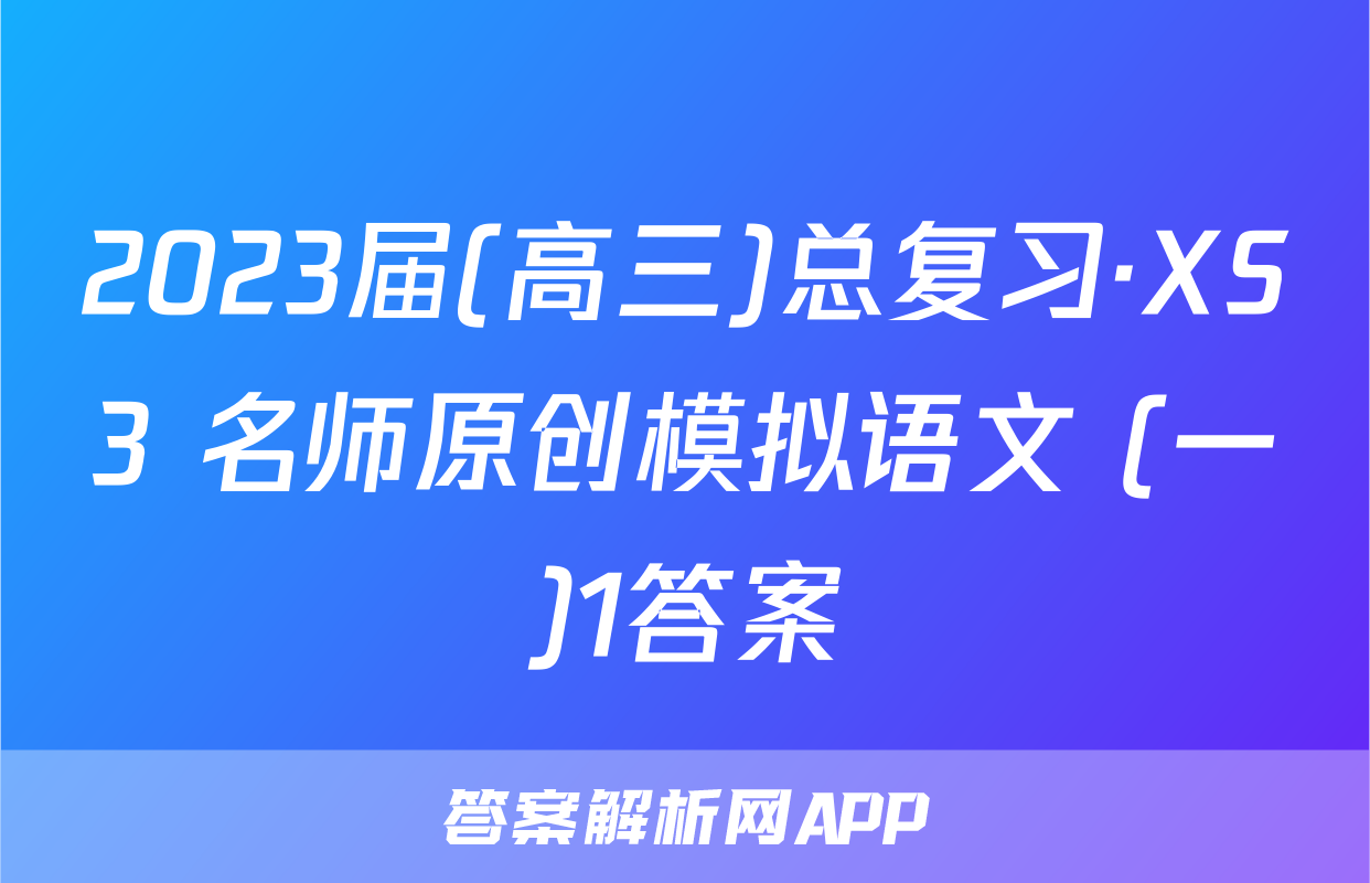 2023届(高三)总复习·XS3 名师原创模拟语文 (一)1答案