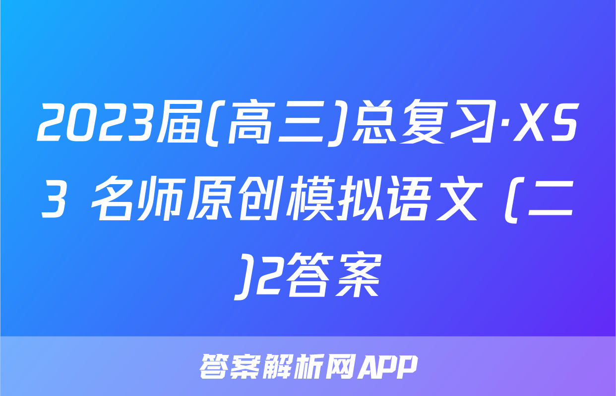 2023届(高三)总复习·XS3 名师原创模拟语文 (二)2答案
