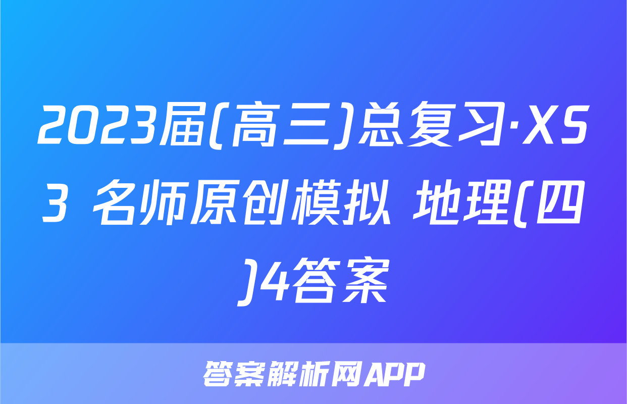 2023届(高三)总复习·XS3 名师原创模拟 地理(四)4答案