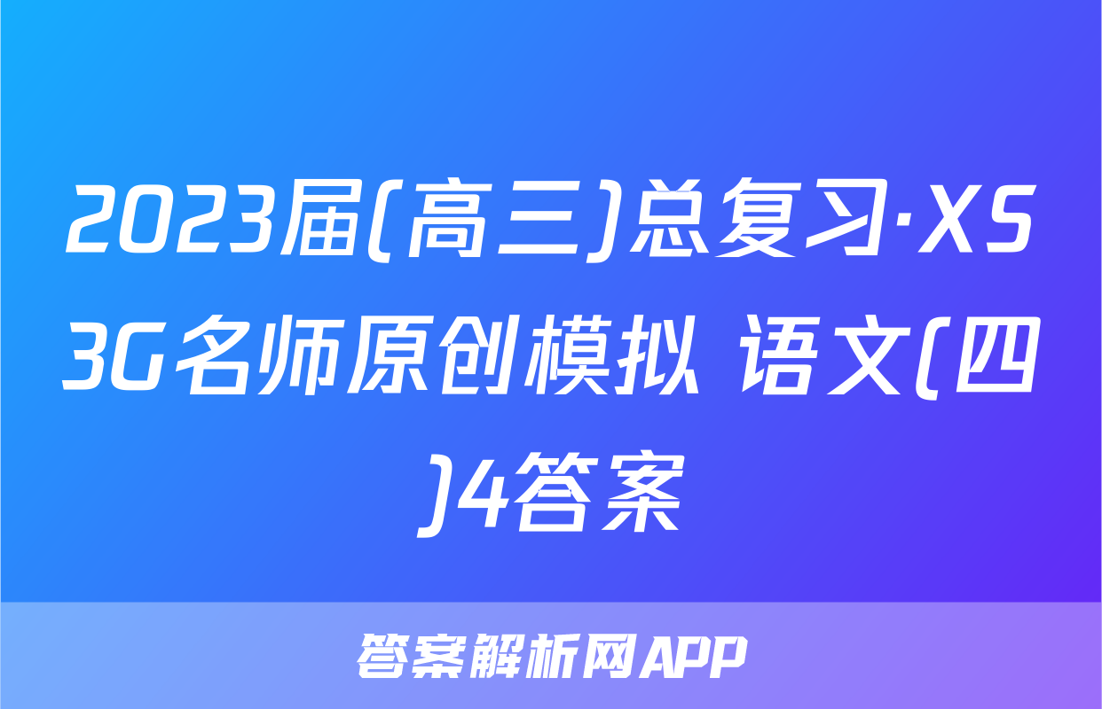 2023届(高三)总复习·XS3G名师原创模拟 语文(四)4答案
