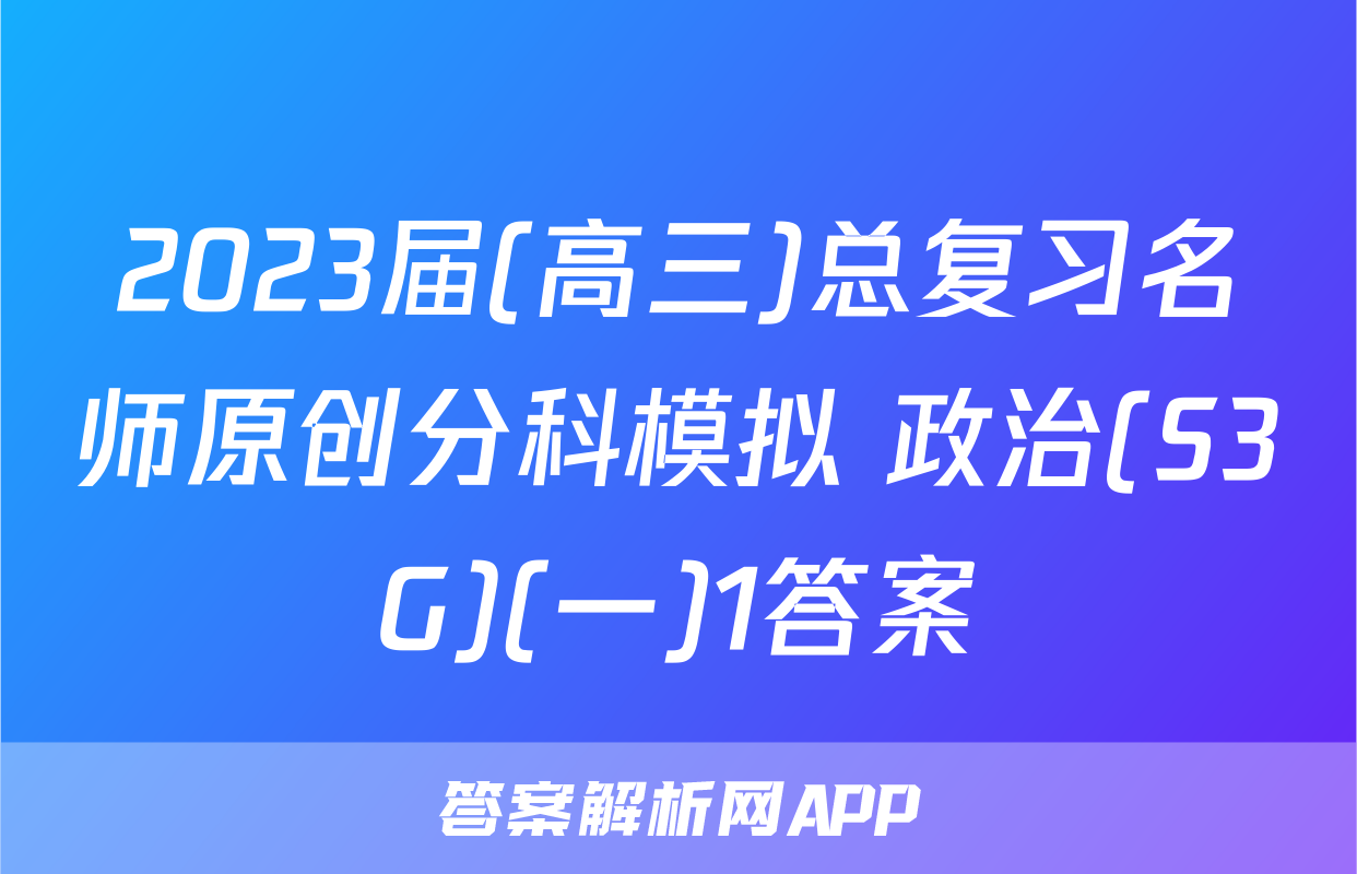 2023届(高三)总复习名师原创分科模拟 政治(S3G)(一)1答案