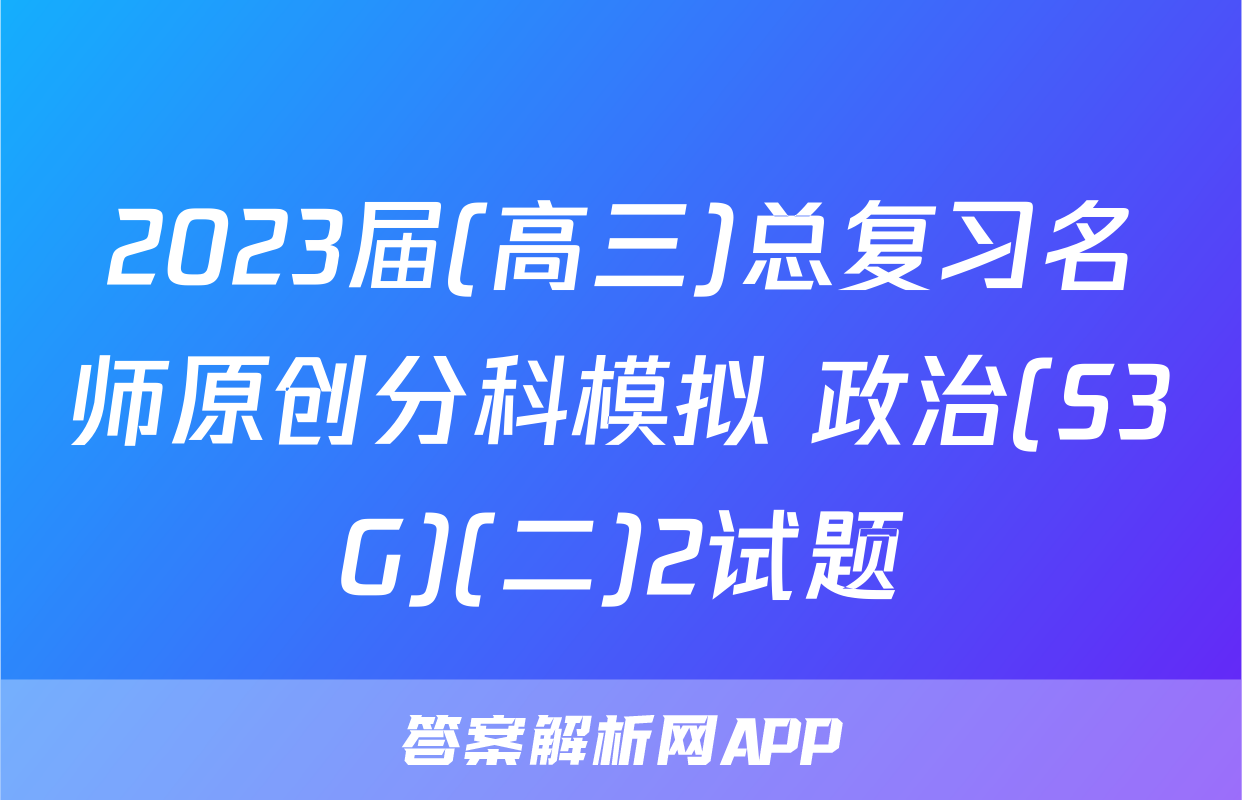 2023届(高三)总复习名师原创分科模拟 政治(S3G)(二)2试题