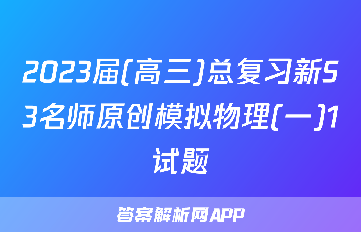 2023届(高三)总复习新S3名师原创模拟物理(一)1试题