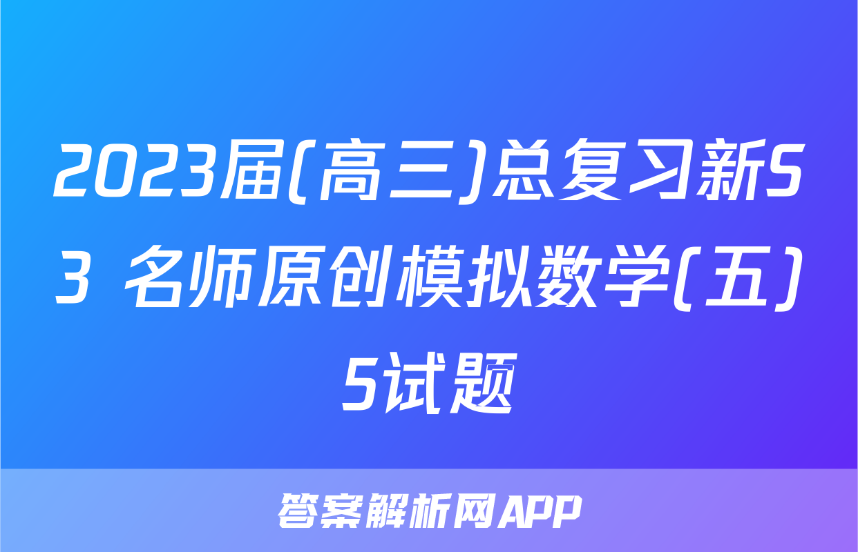2023届(高三)总复习新S3 名师原创模拟数学(五)5试题
