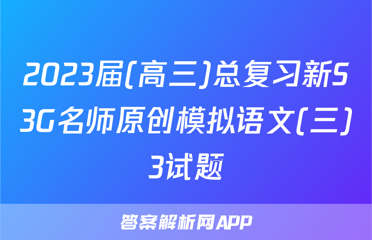 2023届(高三)总复习新S3G名师原创模拟语文(三)3试题