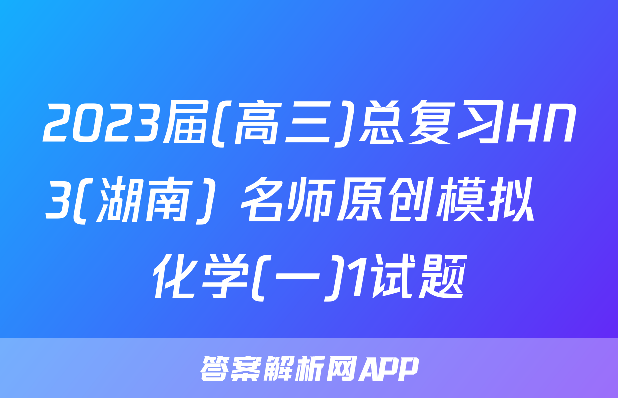 2023届(高三)总复习HN3(湖南) 名师原创模拟  化学(一)1试题