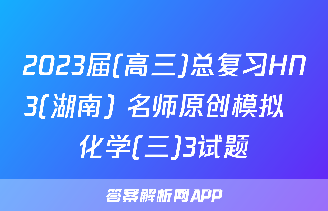 2023届(高三)总复习HN3(湖南) 名师原创模拟  化学(三)3试题