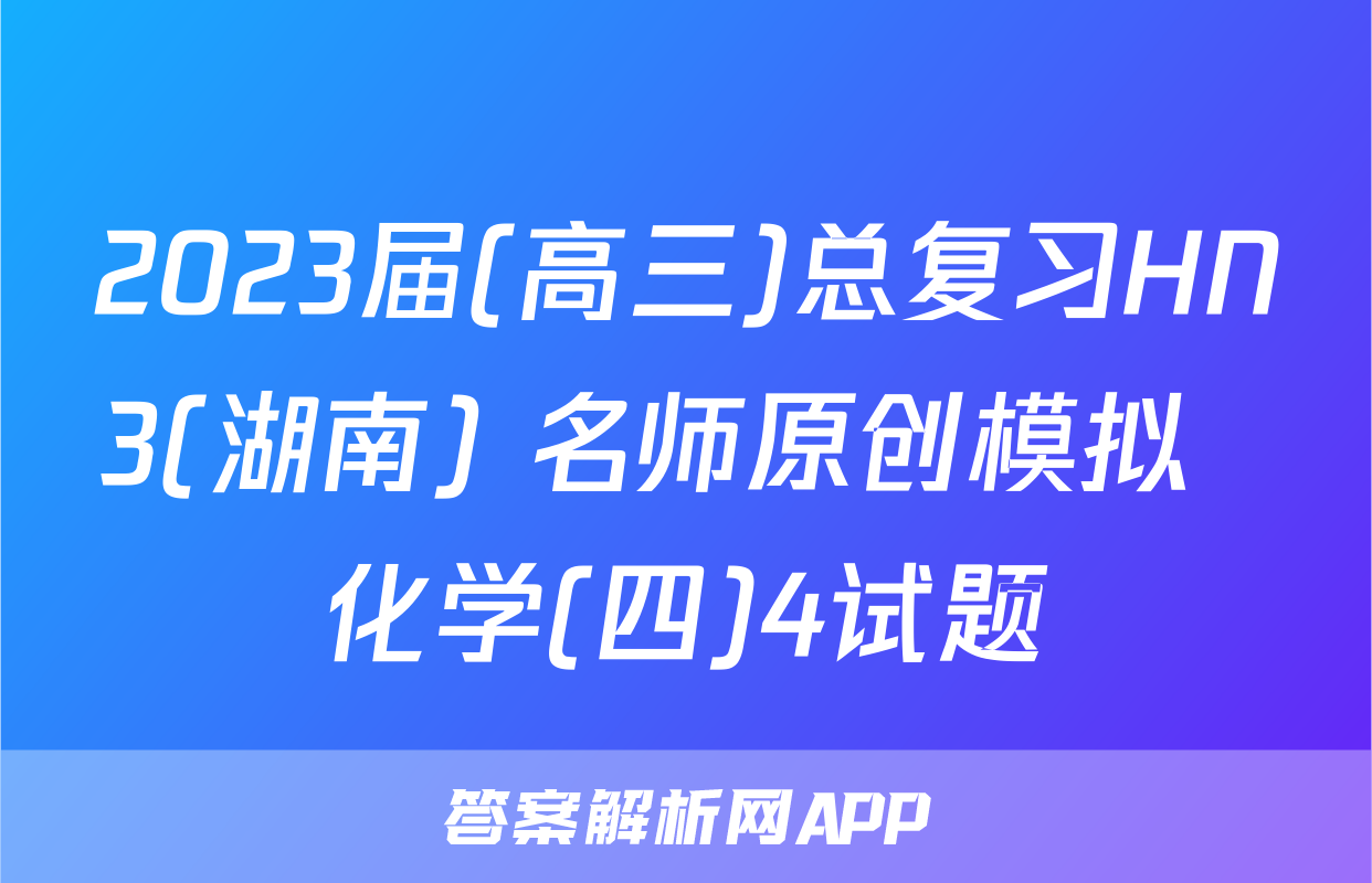 2023届(高三)总复习HN3(湖南) 名师原创模拟  化学(四)4试题