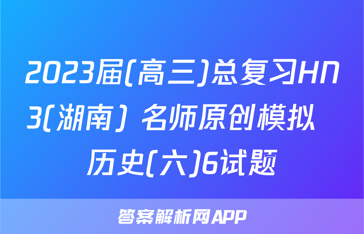 2023届(高三)总复习HN3(湖南) 名师原创模拟  历史(六)6试题