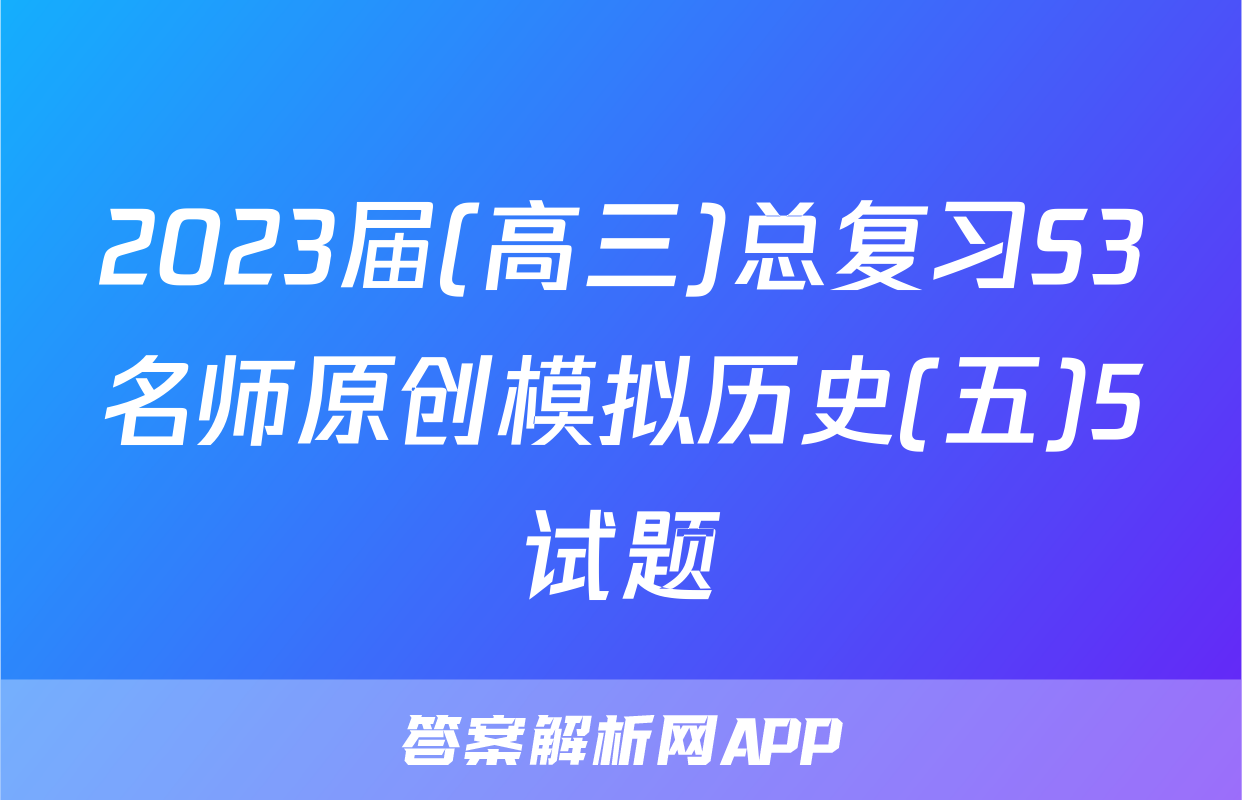 2023届(高三)总复习S3名师原创模拟历史(五)5试题