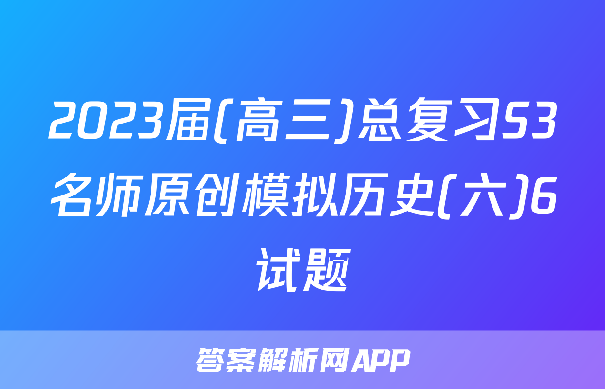 2023届(高三)总复习S3名师原创模拟历史(六)6试题