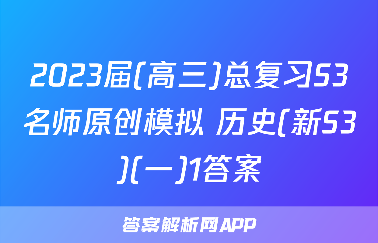 2023届(高三)总复习S3名师原创模拟 历史(新S3)(一)1答案