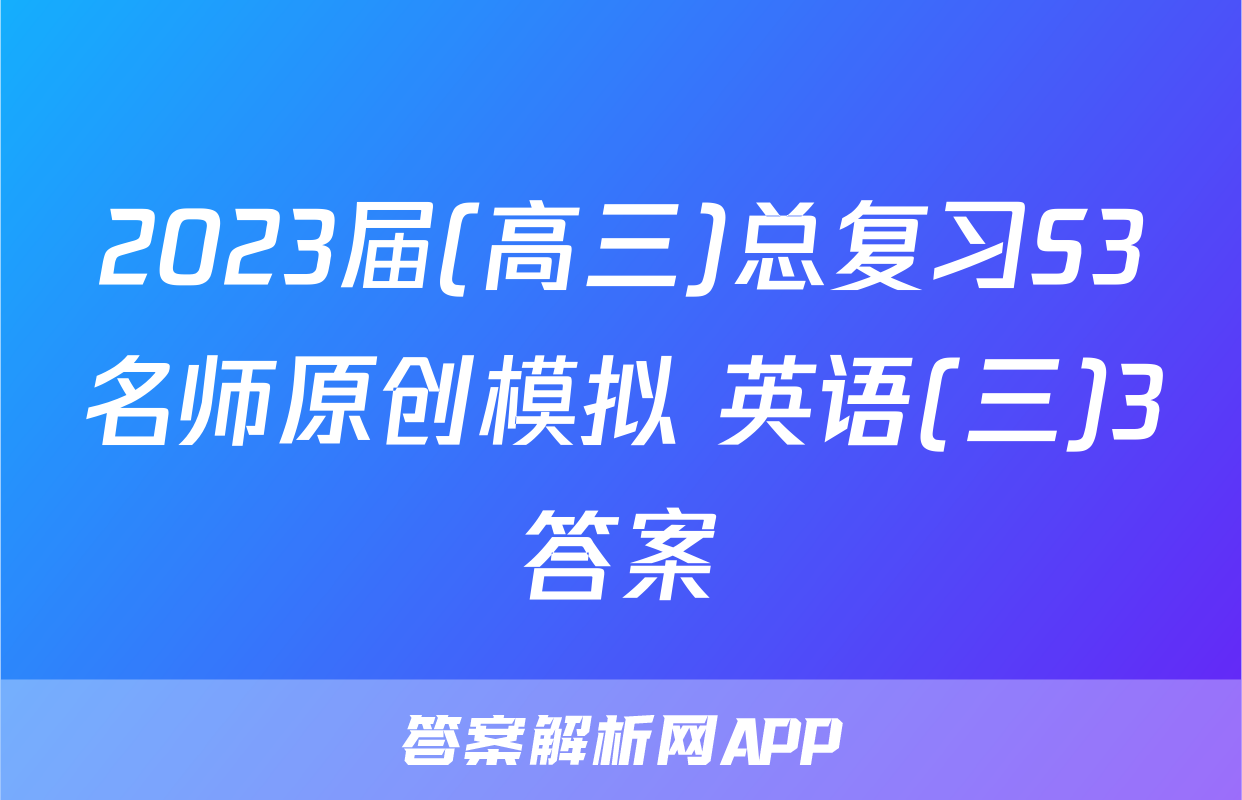 2023届(高三)总复习S3名师原创模拟 英语(三)3答案