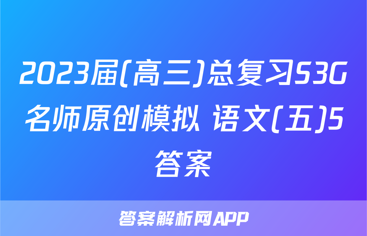 2023届(高三)总复习S3G名师原创模拟 语文(五)5答案