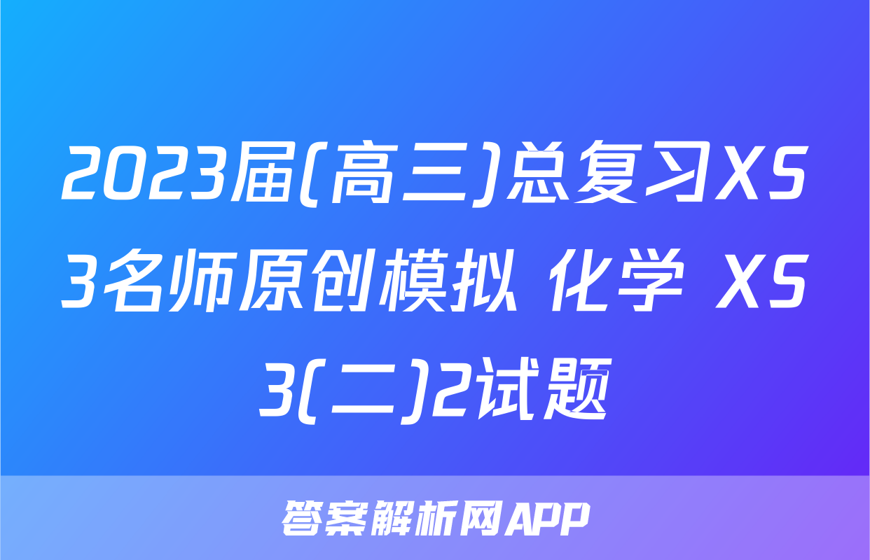 2023届(高三)总复习XS3名师原创模拟 化学 XS3(二)2试题