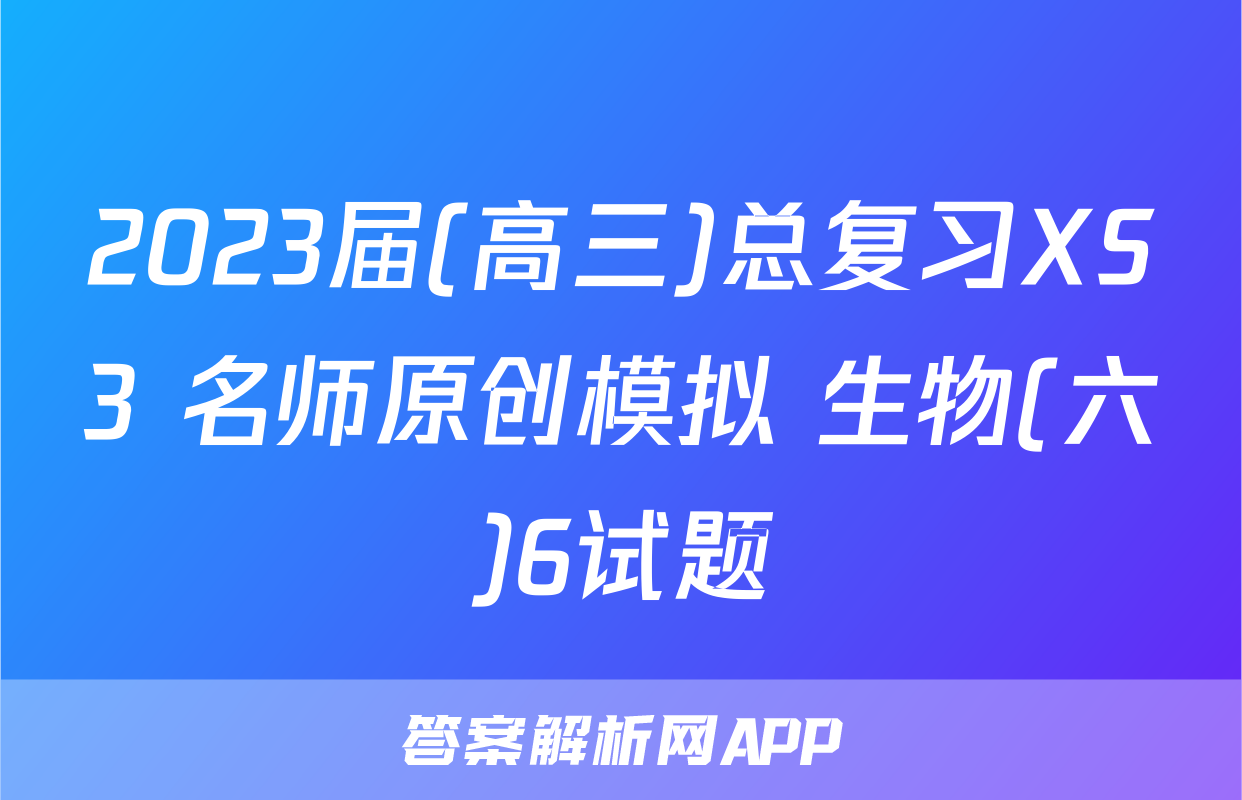 2023届(高三)总复习XS3 名师原创模拟 生物(六)6试题