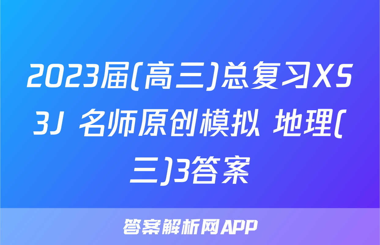 2023届(高三)总复习XS3J 名师原创模拟 地理(三)3答案