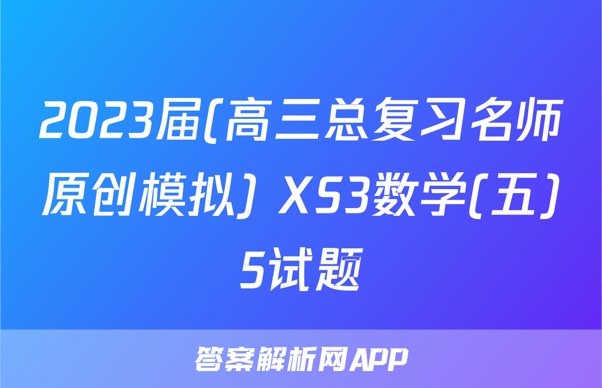2023届(高三总复习名师原创模拟) XS3数学(五)5试题