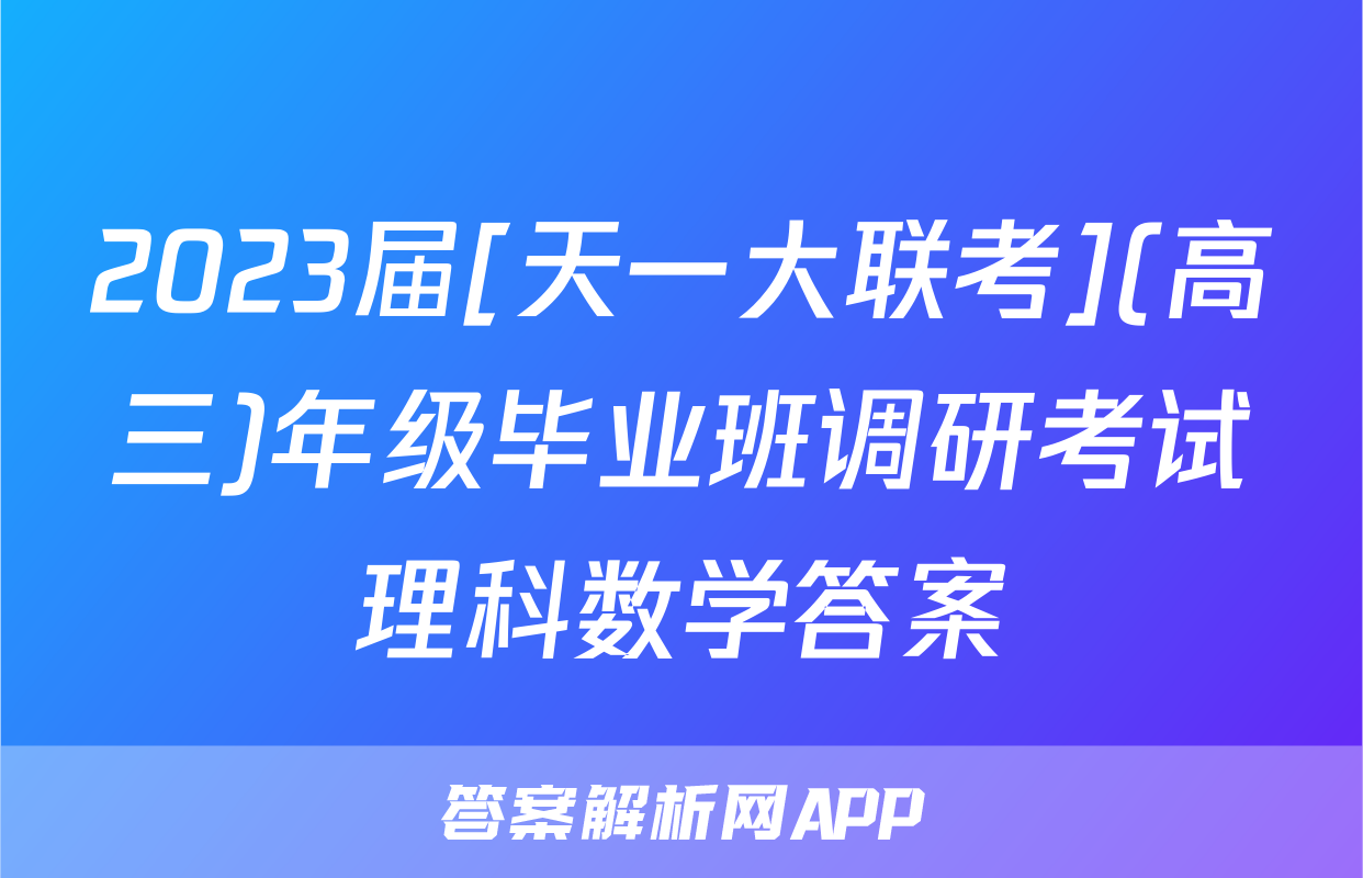 2023届[天一大联考](高三)年级毕业班调研考试理科数学答案