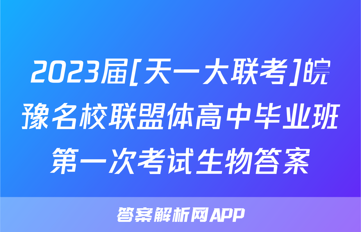 2023届[天一大联考]皖豫名校联盟体高中毕业班第一次考试生物答案