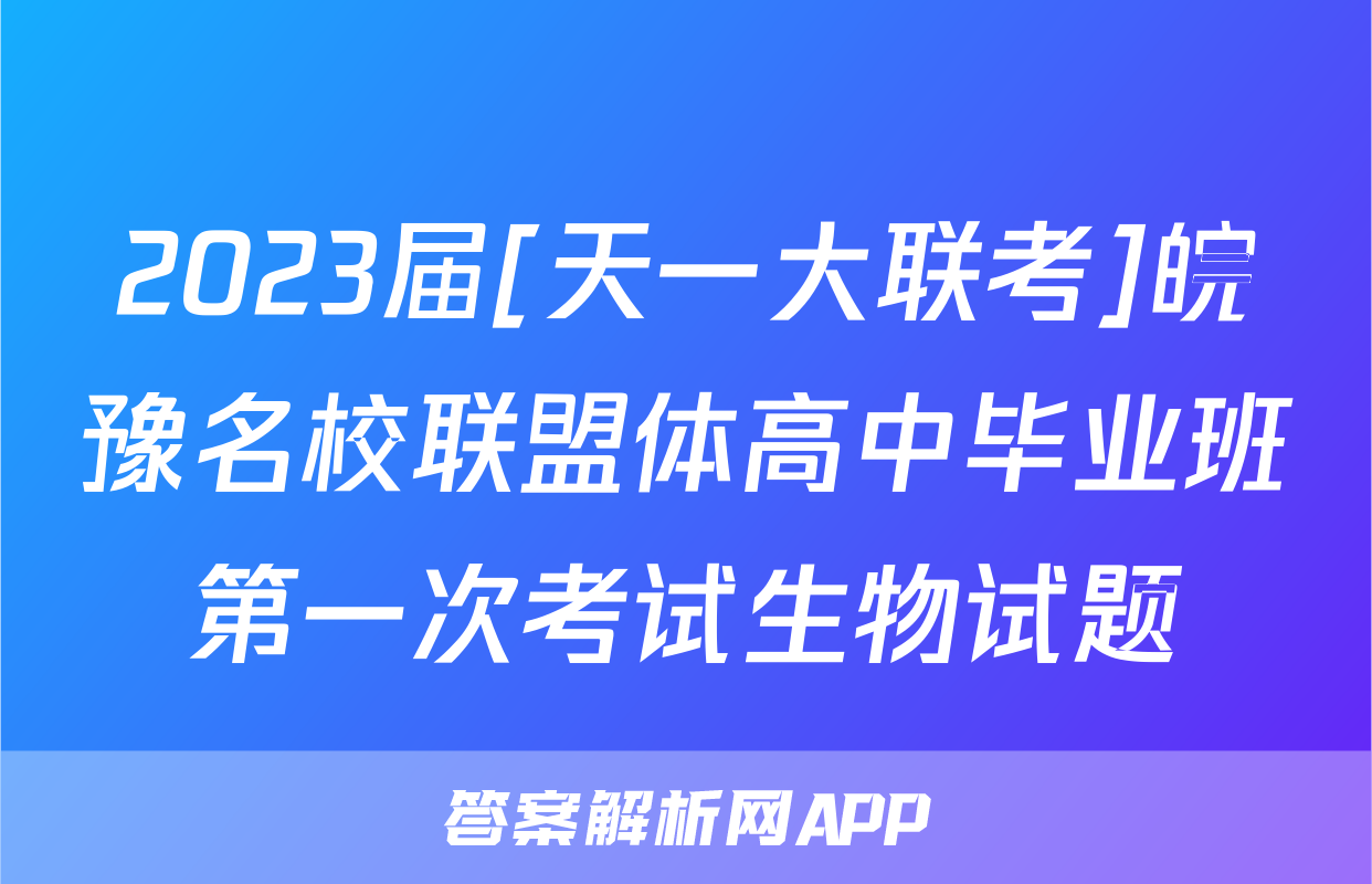 2023届[天一大联考]皖豫名校联盟体高中毕业班第一次考试生物试题