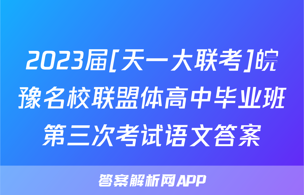 2023届[天一大联考]皖豫名校联盟体高中毕业班第三次考试语文答案
