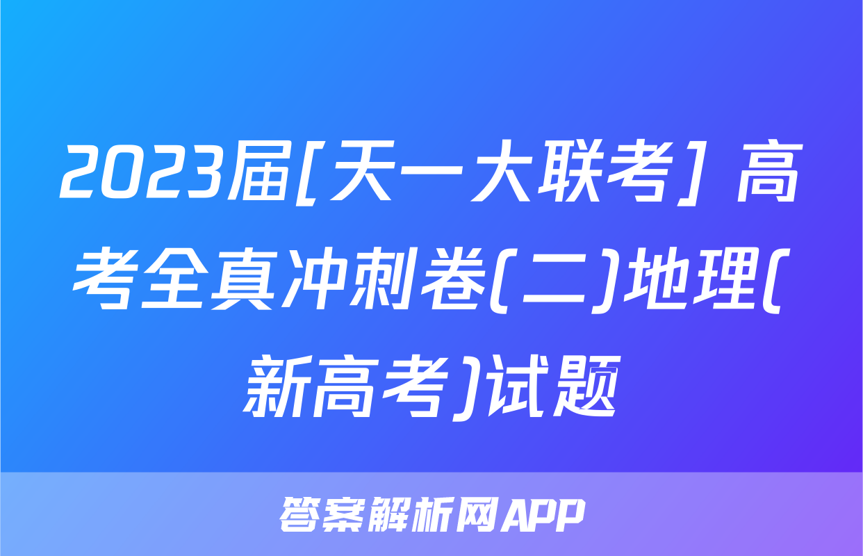 2023届[天一大联考] 高考全真冲刺卷(二)地理(新高考)试题