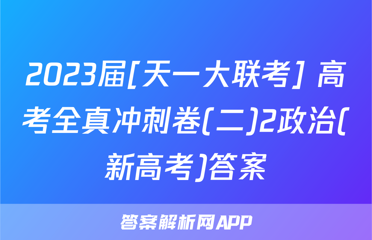 2023届[天一大联考] 高考全真冲刺卷(二)2政治(新高考)答案