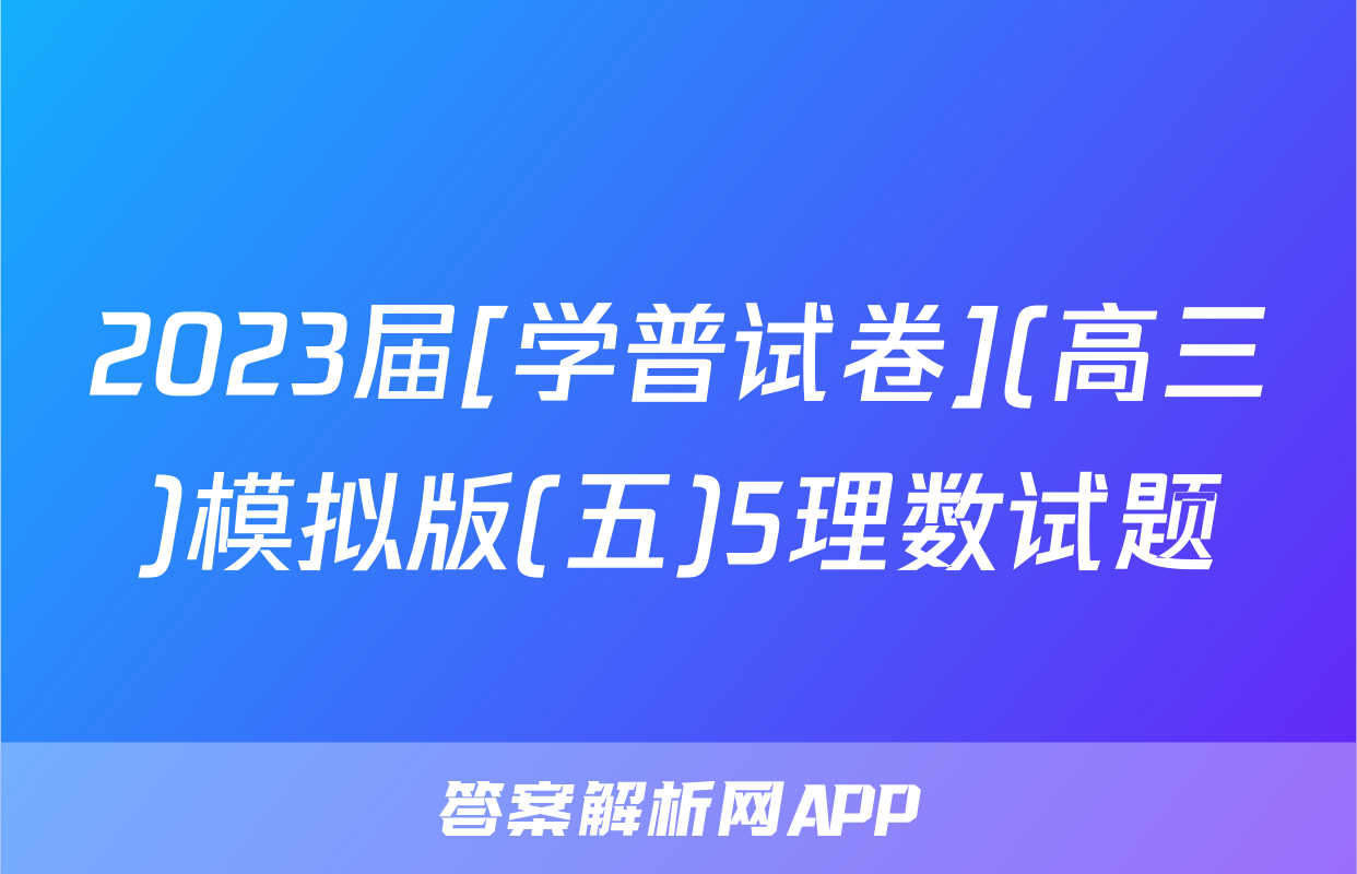2023届[学普试卷](高三)模拟版(五)5理数试题