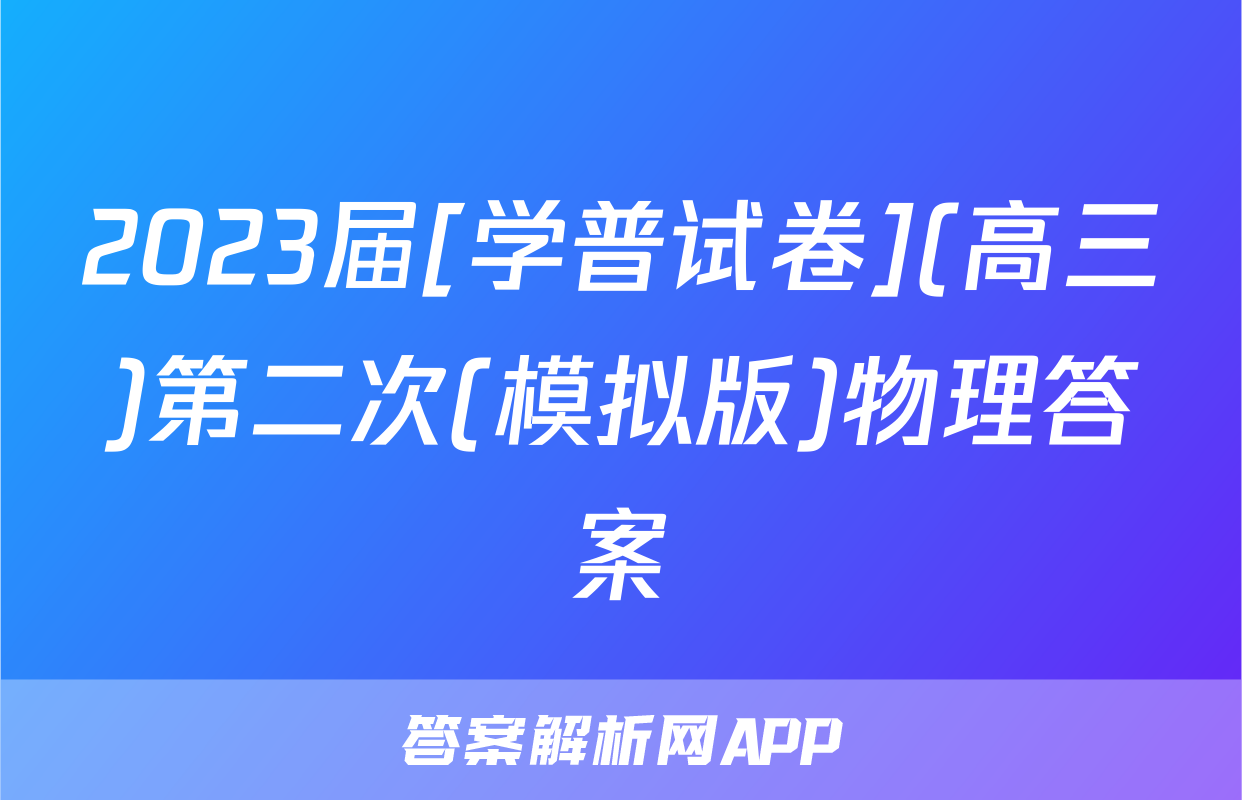 2023届[学普试卷](高三)第二次(模拟版)物理答案