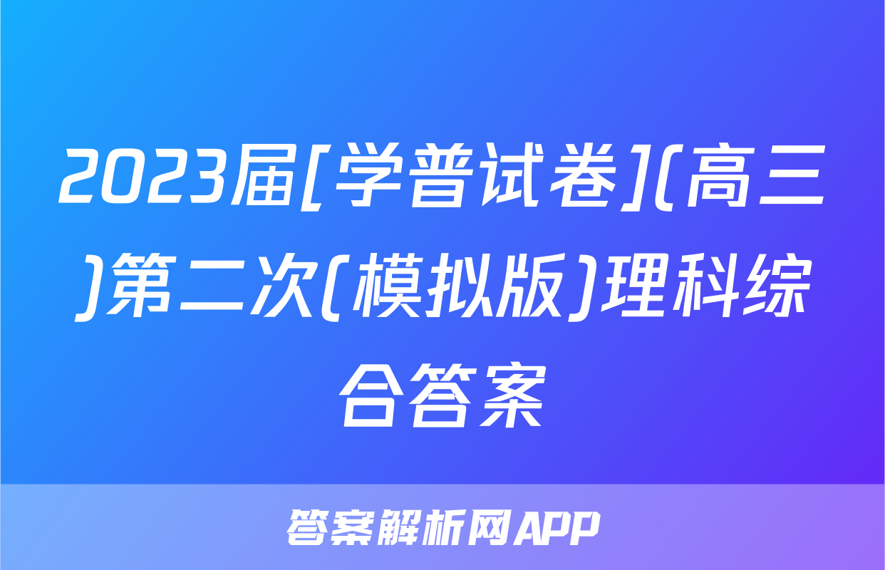 2023届[学普试卷](高三)第二次(模拟版)理科综合答案