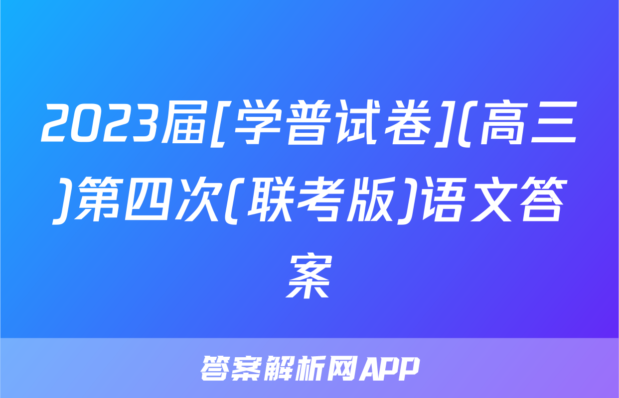 2023届[学普试卷](高三)第四次(联考版)语文答案