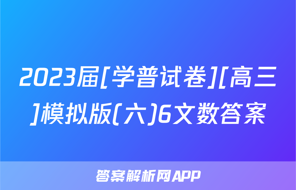 2023届[学普试卷][高三]模拟版(六)6文数答案
