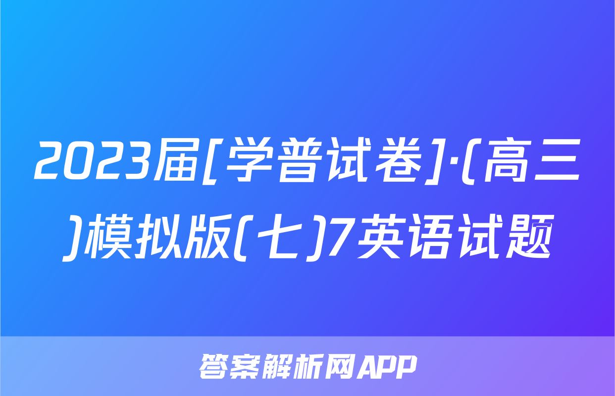 2023届[学普试卷]·(高三)模拟版(七)7英语试题