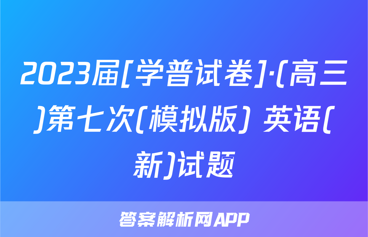 2023届[学普试卷]·(高三)第七次(模拟版) 英语(新)试题