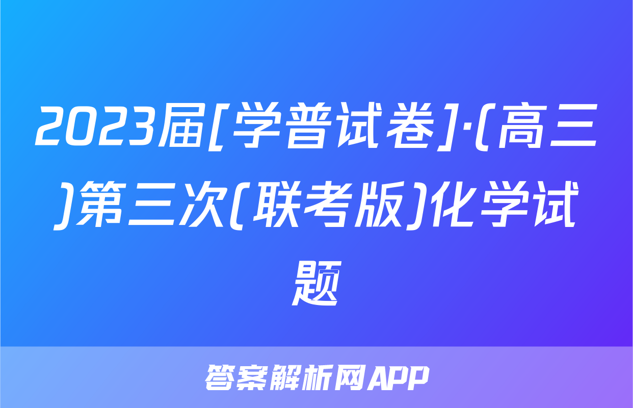 2023届[学普试卷]·(高三)第三次(联考版)化学试题