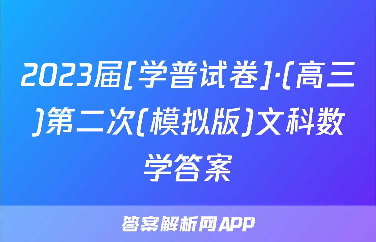 2023届[学普试卷]·(高三)第二次(模拟版)文科数学答案